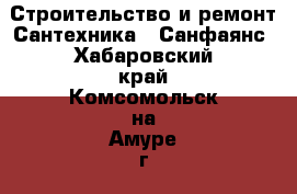 Строительство и ремонт Сантехника - Санфаянс. Хабаровский край,Комсомольск-на-Амуре г.